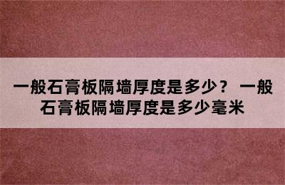 一般石膏板隔墙厚度是多少？ 一般石膏板隔墙厚度是多少毫米